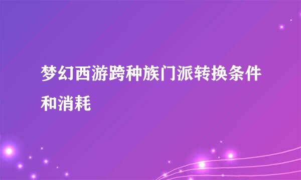 梦幻西游跨种族门派转换条件和消耗