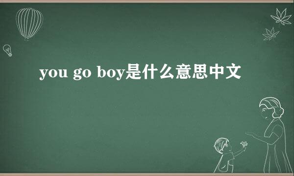 you go boy是什么意思中文