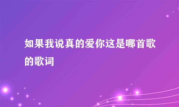 如果我说真的爱你这是哪首歌的歌词