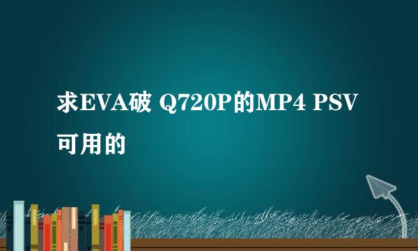 求EVA破 Q720P的MP4 PSV可用的