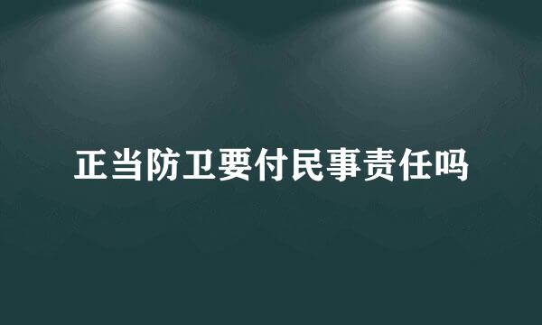 正当防卫要付民事责任吗