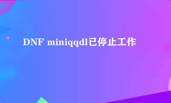 DNF miniqqdl已停止工作