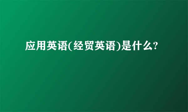 应用英语(经贸英语)是什么?