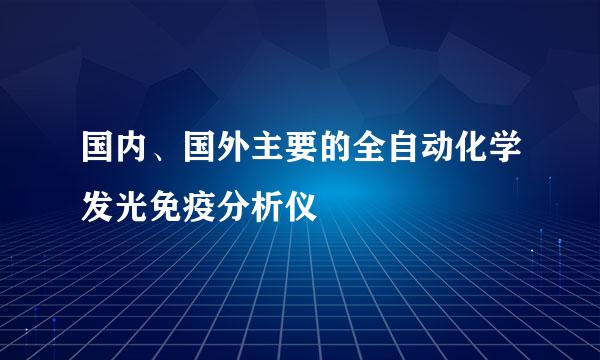 国内、国外主要的全自动化学发光免疫分析仪