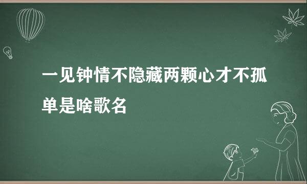 一见钟情不隐藏两颗心才不孤单是啥歌名