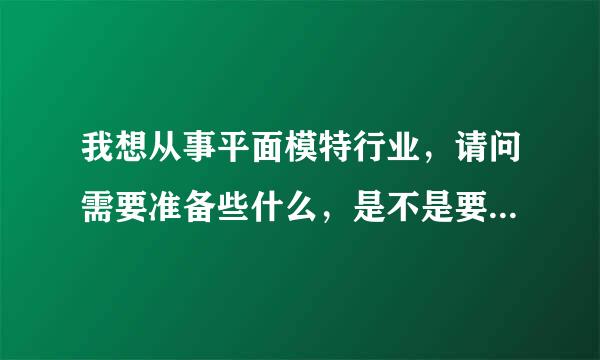 我想从事平面模特行业，请问需要准备些什么，是不是要签约经纪公司？到底怎么做呢？