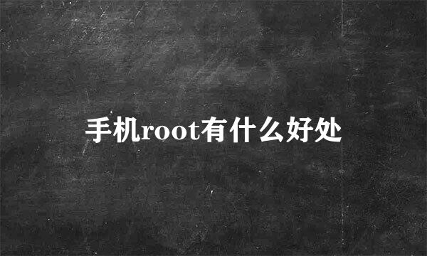 手机root有什么好处