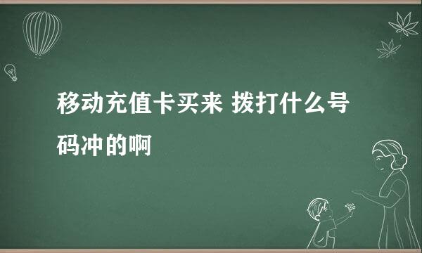 移动充值卡买来 拨打什么号码冲的啊