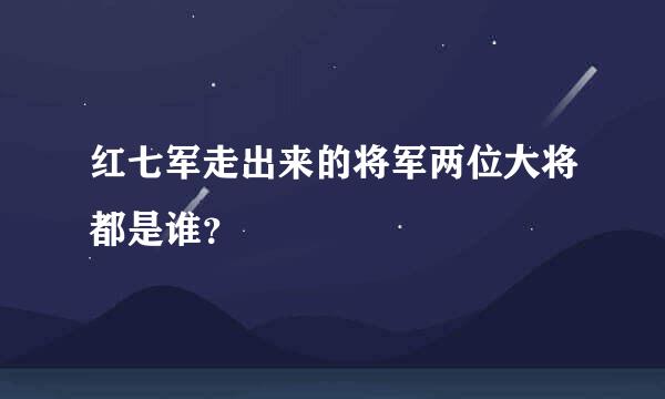 红七军走出来的将军两位大将都是谁？