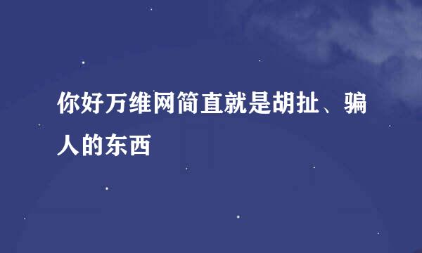 你好万维网简直就是胡扯、骗人的东西