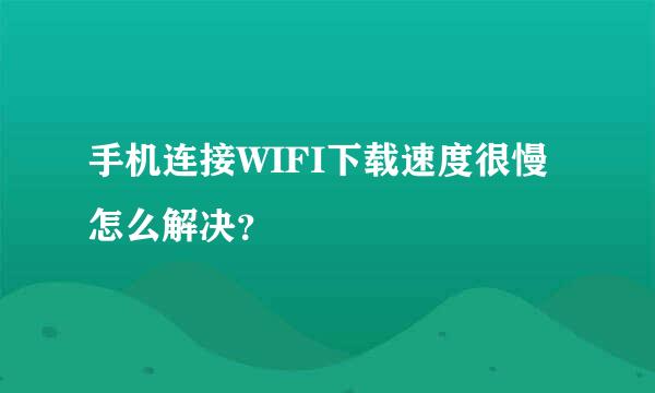 手机连接WIFI下载速度很慢怎么解决？