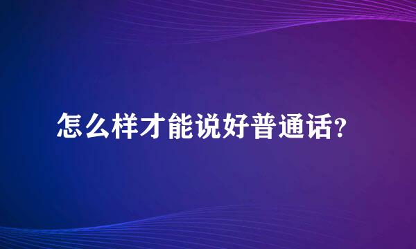 怎么样才能说好普通话？