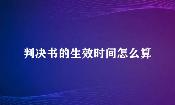 判决书的生效时间怎么算