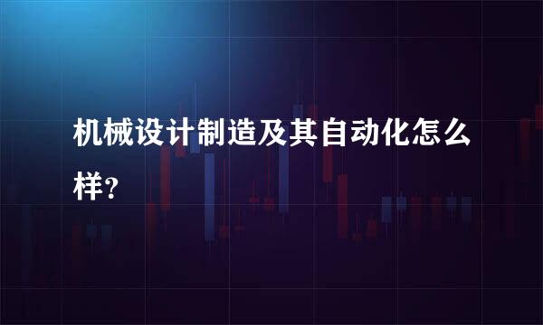 机械设计制造及其自动化怎么样？