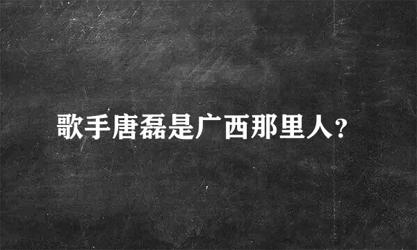 歌手唐磊是广西那里人？