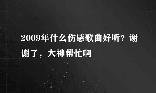 2009年什么伤感歌曲好听？谢谢了，大神帮忙啊