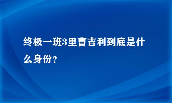 终极一班3里曹吉利到底是什么身份？