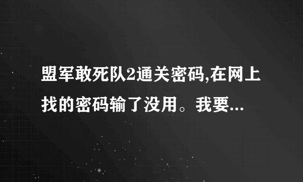 盟军敢死队2通关密码,在网上找的密码输了没用。我要可以打后面隐藏关卡的东西