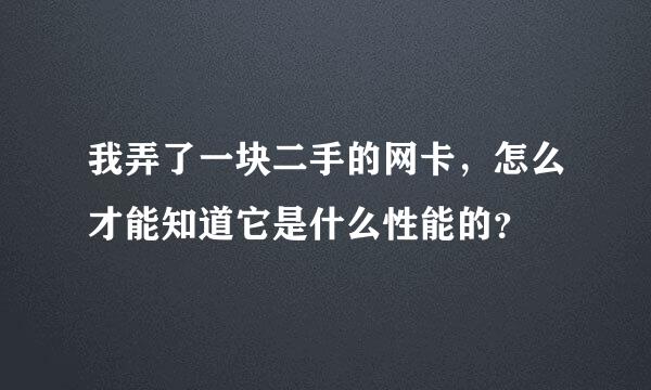 我弄了一块二手的网卡，怎么才能知道它是什么性能的？