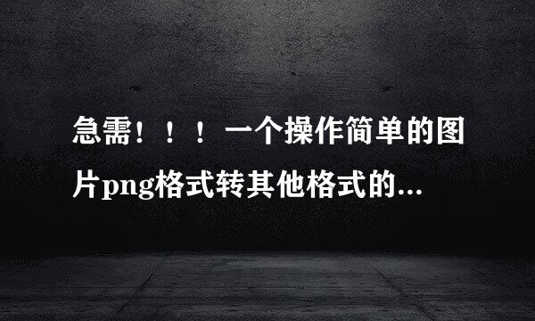 急需！！！一个操作简单的图片png格式转其他格式的图片编辑器！可免费下载的（不要在线编辑的）