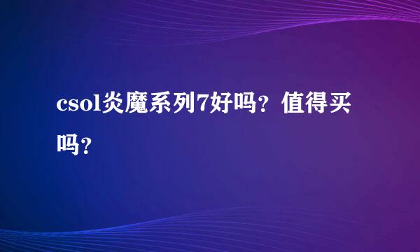 csol炎魔系列7好吗？值得买吗？