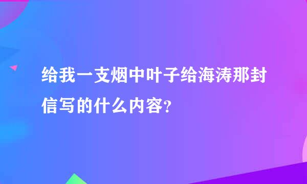 给我一支烟中叶子给海涛那封信写的什么内容？