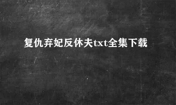 复仇弃妃反休夫txt全集下载