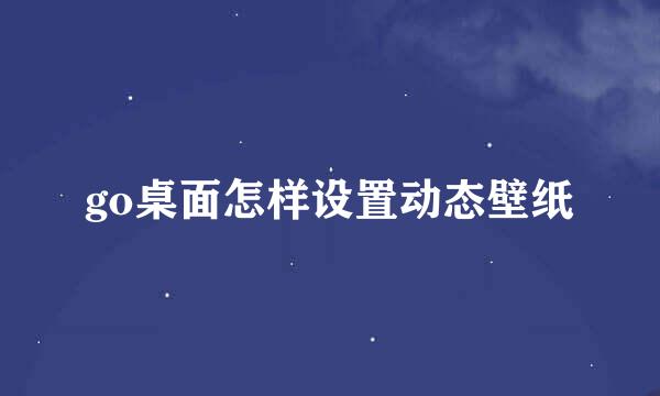 go桌面怎样设置动态壁纸