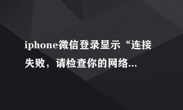 iphone微信登录显示“连接失败，请检查你的网络设置”，怎么办啊，在线等，特别急！！