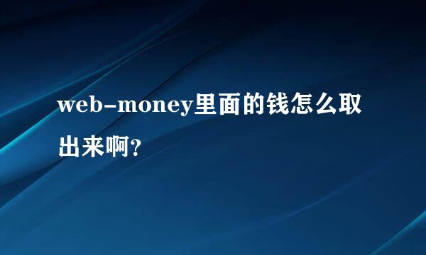 web-money里面的钱怎么取出来啊？