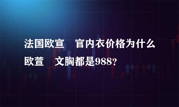 法国欧宣媞官内衣价格为什么欧萱媞文胸都是988？