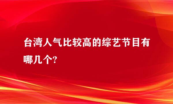 台湾人气比较高的综艺节目有哪几个?