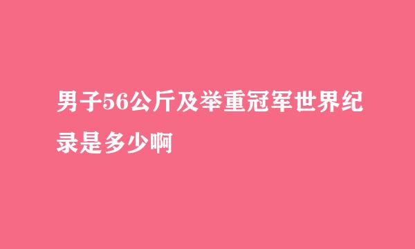 男子56公斤及举重冠军世界纪录是多少啊