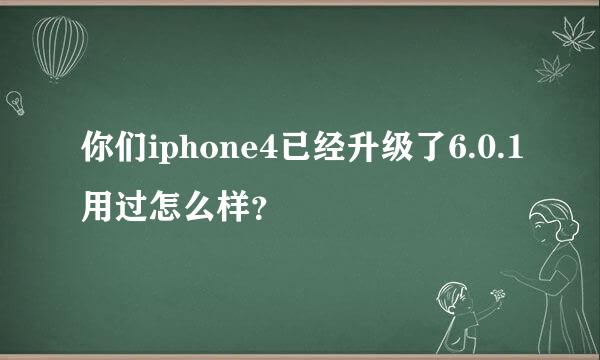 你们iphone4已经升级了6.0.1用过怎么样？