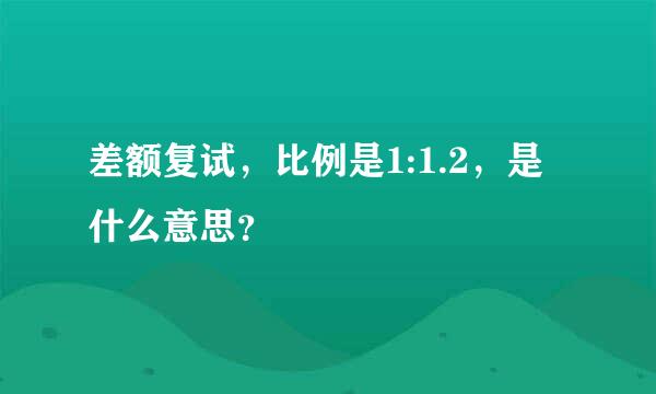 差额复试，比例是1:1.2，是什么意思？