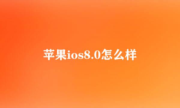 苹果ios8.0怎么样