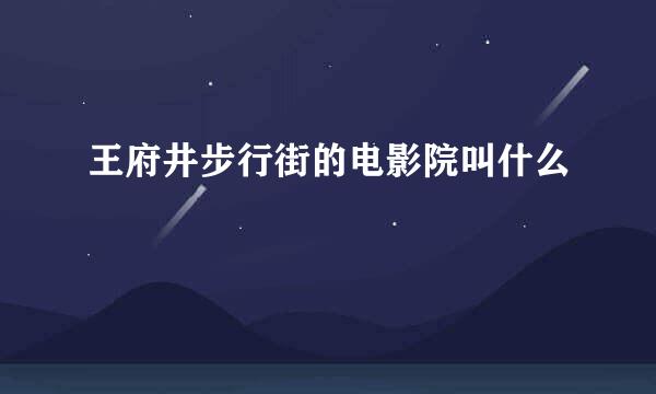 王府井步行街的电影院叫什么