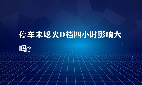 停车未熄火D档四小时影响大吗？