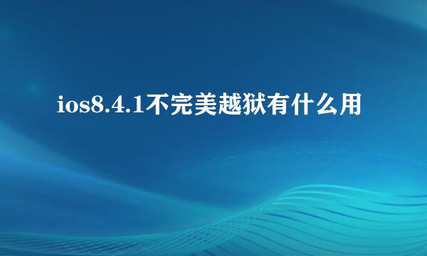 ios8.4.1不完美越狱有什么用