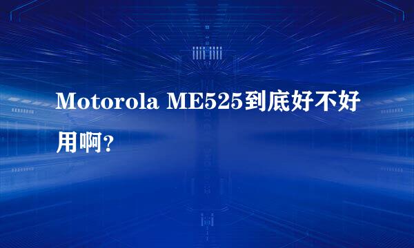 Motorola ME525到底好不好用啊？