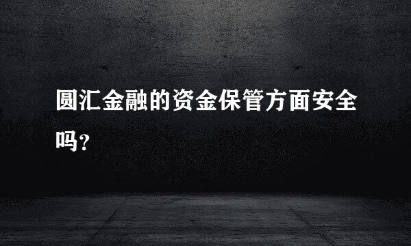 圆汇金融的资金保管方面安全吗？