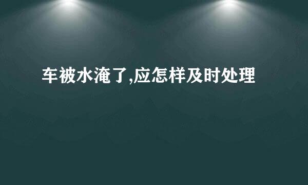 车被水淹了,应怎样及时处理