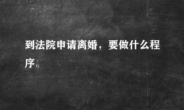 到法院申请离婚，要做什么程序。