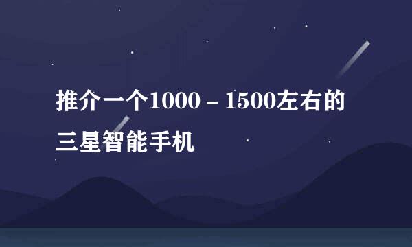 推介一个1000－1500左右的三星智能手机