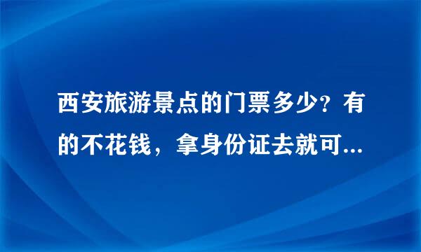 西安旅游景点的门票多少？有的不花钱，拿身份证去就可以是吗？求解