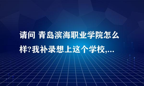 请问 青岛滨海职业学院怎么样?我补录想上这个学校,帮忙参考一下