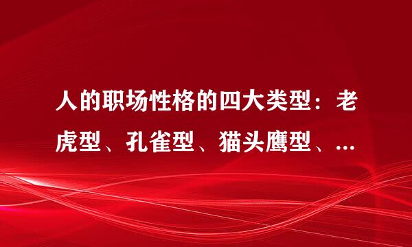 人的职场性格的四大类型：老虎型、孔雀型、猫头鹰型、考拉型分别有什么特点？