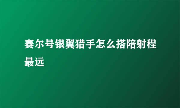 赛尔号银翼猎手怎么搭陪射程最远