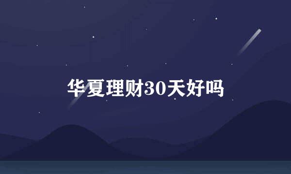 华夏理财30天好吗