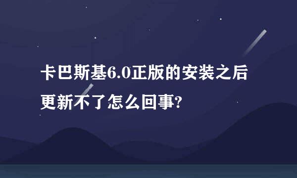 卡巴斯基6.0正版的安装之后更新不了怎么回事?